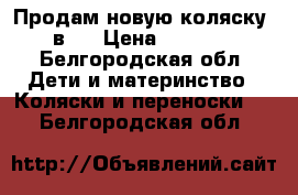 Продам новую коляску 2 в 1 › Цена ­ 10 000 - Белгородская обл. Дети и материнство » Коляски и переноски   . Белгородская обл.